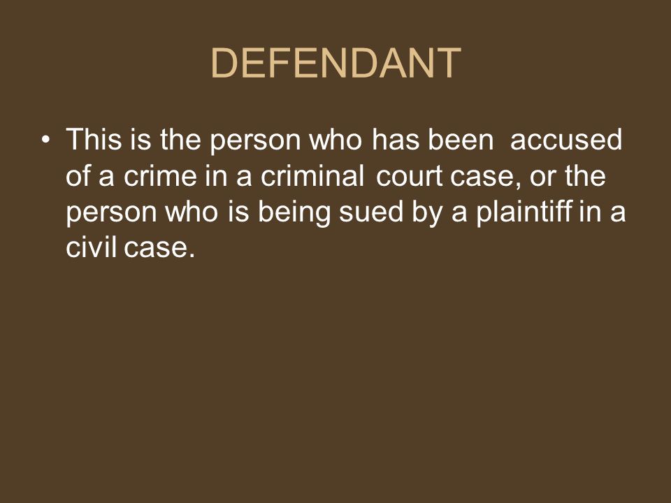 DEFENDANT This is the person who has been accused of a crime in a criminal court case, or the person who is being sued by a plaintiff in a civil case.