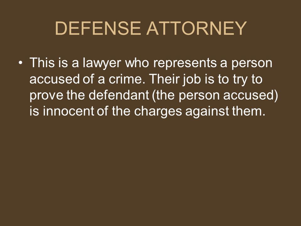 DEFENSE ATTORNEY This is a lawyer who represents a person accused of a crime.