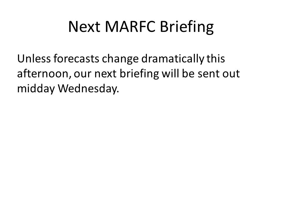 Next MARFC Briefing Unless forecasts change dramatically this afternoon, our next briefing will be sent out midday Wednesday.