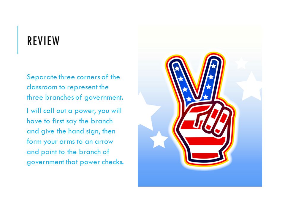 REVIEW Separate three corners of the classroom to represent the three branches of government.