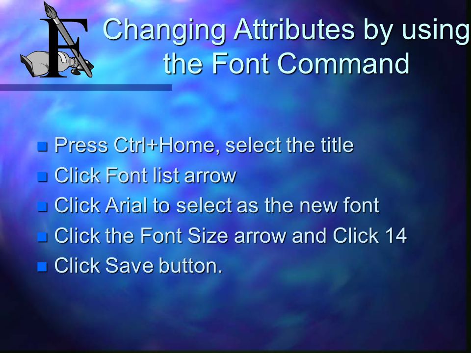 Changing the Font and the Font Size n Select the text n Click the Font List arrow to display list n Click the font n Click the Font Size list arrow n Click the Font Size or n Select the text, click Format, Font n Select Font and Font Size, Click OK