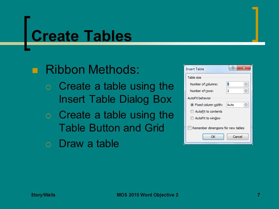 Story/WallsMOS 2010 Word Objective 277 Create Tables Ribbon Methods:  Create a table using the Insert Table Dialog Box  Create a table using the Table Button and Grid  Draw a table