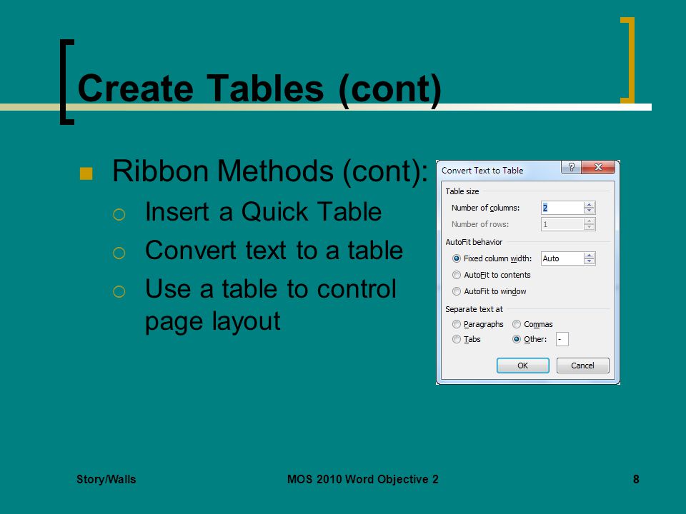 Story/WallsMOS 2010 Word Objective 288 Create Tables (cont) Ribbon Methods (cont):  Insert a Quick Table  Convert text to a table  Use a table to control page layout