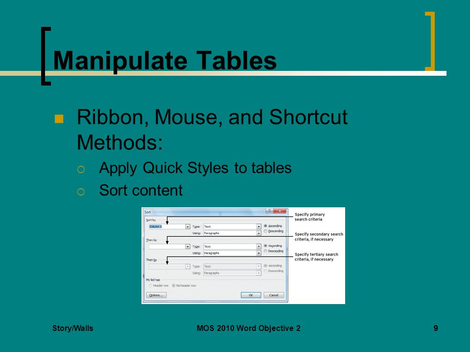 Story/WallsMOS 2010 Word Objective 29 Manipulate Tables Ribbon, Mouse, and Shortcut Methods:  Apply Quick Styles to tables  Sort content 9