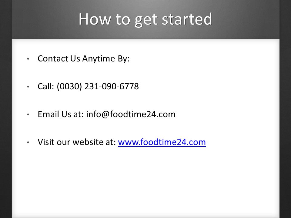 How to get started Contact Us Anytime By: Call: (0030) Us at: Visit our website at:
