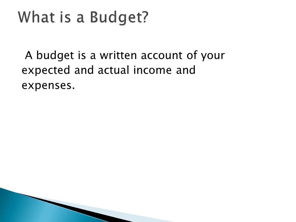 A budget is a written account of your expected and actual income and expenses.