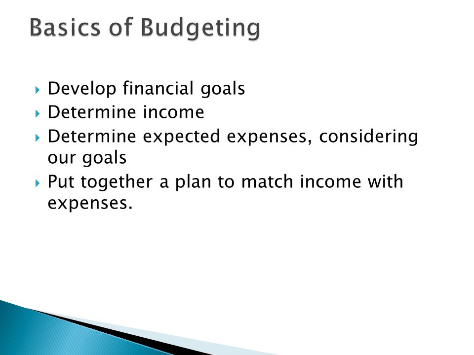  Develop financial goals  Determine income  Determine expected expenses, considering our goals  Put together a plan to match income with expenses.