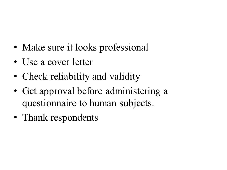 Make sure it looks professional Use a cover letter Check reliability and validity Get approval before administering a questionnaire to human subjects.