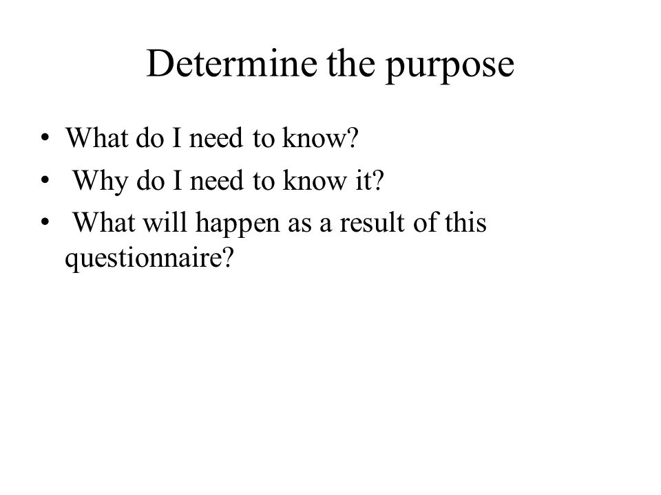 Determine the purpose What do I need to know. Why do I need to know it.