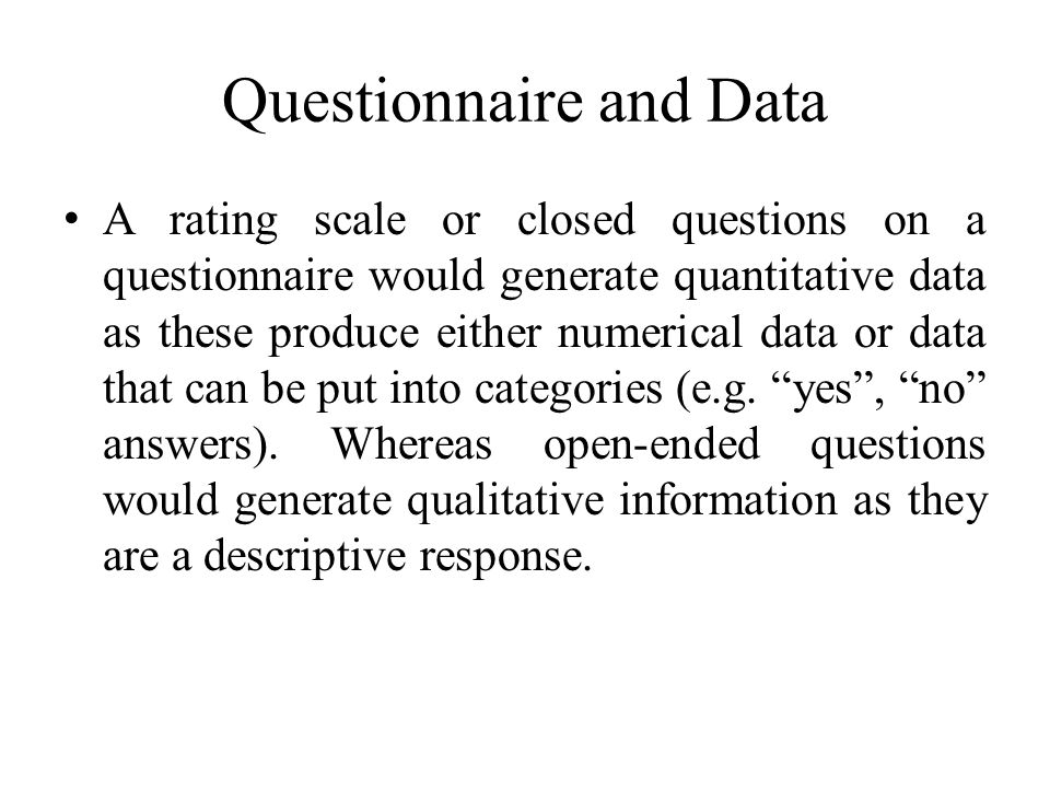 Questionnaire and Data A rating scale or closed questions on a questionnaire would generate quantitative data as these produce either numerical data or data that can be put into categories (e.g.
