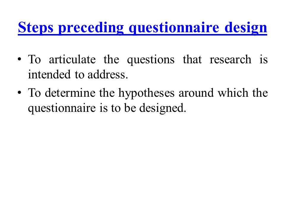Steps preceding questionnaire design To articulate the questions that research is intended to address.