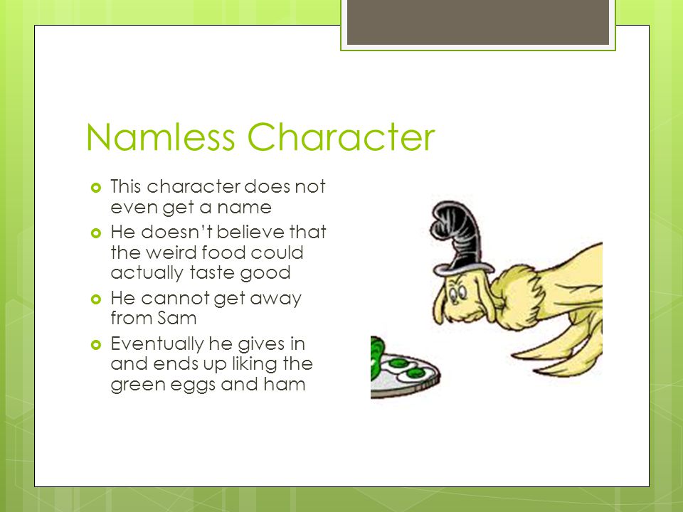 Namless Character  This character does not even get a name  He doesn’t believe that the weird food could actually taste good  He cannot get away from Sam  Eventually he gives in and ends up liking the green eggs and ham