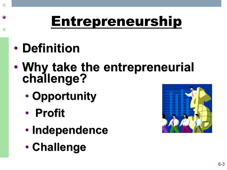 ****** 6-3 Entrepreneurship DefinitionDefinition Why take the entrepreneurial challenge Why take the entrepreneurial challenge.