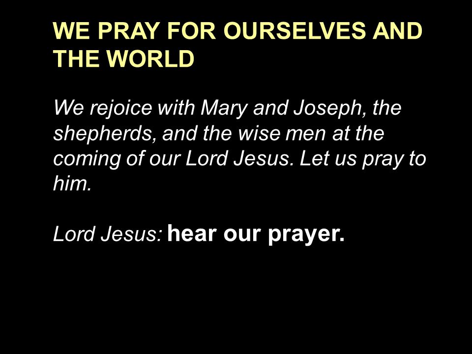 WE PRAY FOR OURSELVES AND THE WORLD We rejoice with Mary and Joseph, the shepherds, and the wise men at the coming of our Lord Jesus.
