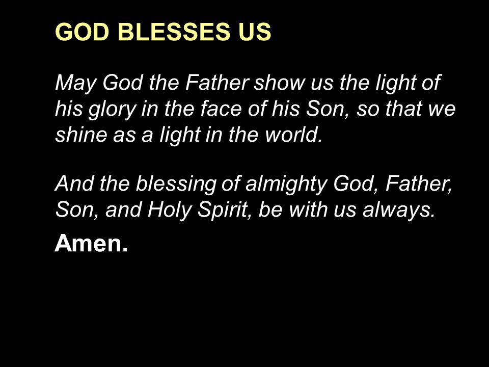 GOD BLESSES US May God the Father show us the light of his glory in the face of his Son, so that we shine as a light in the world.