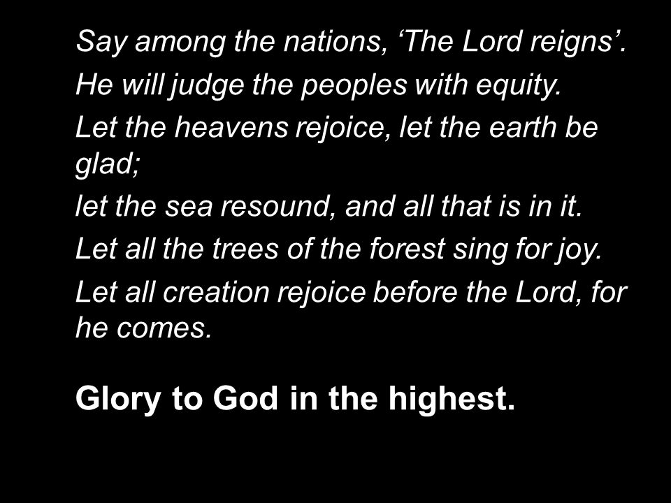 Say among the nations, ‘The Lord reigns’. He will judge the peoples with equity.