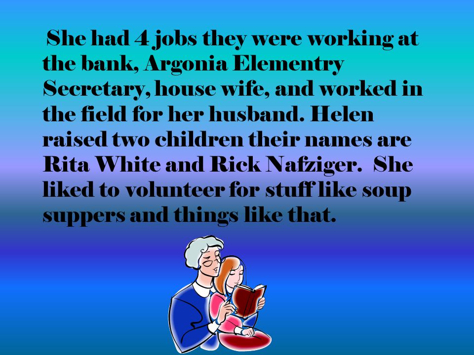 She had 4 jobs they were working at the bank, Argonia Elementry Secretary, house wife, and worked in the field for her husband.