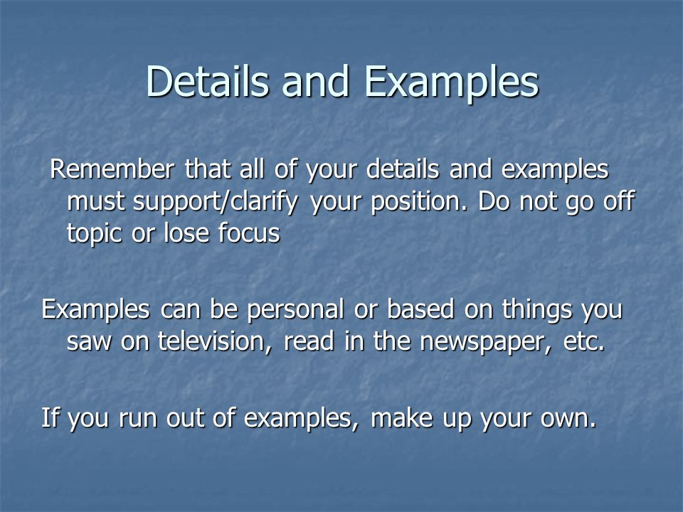 Details and Examples Remember that all of your details and examples must support/clarify your position.