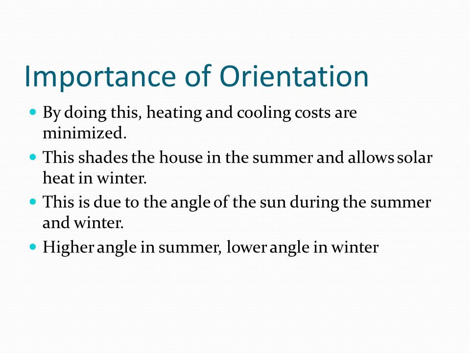 Importance of Orientation By doing this, heating and cooling costs are minimized.