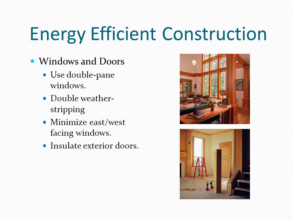 Energy Efficient Construction Windows and Doors Use double-pane windows.