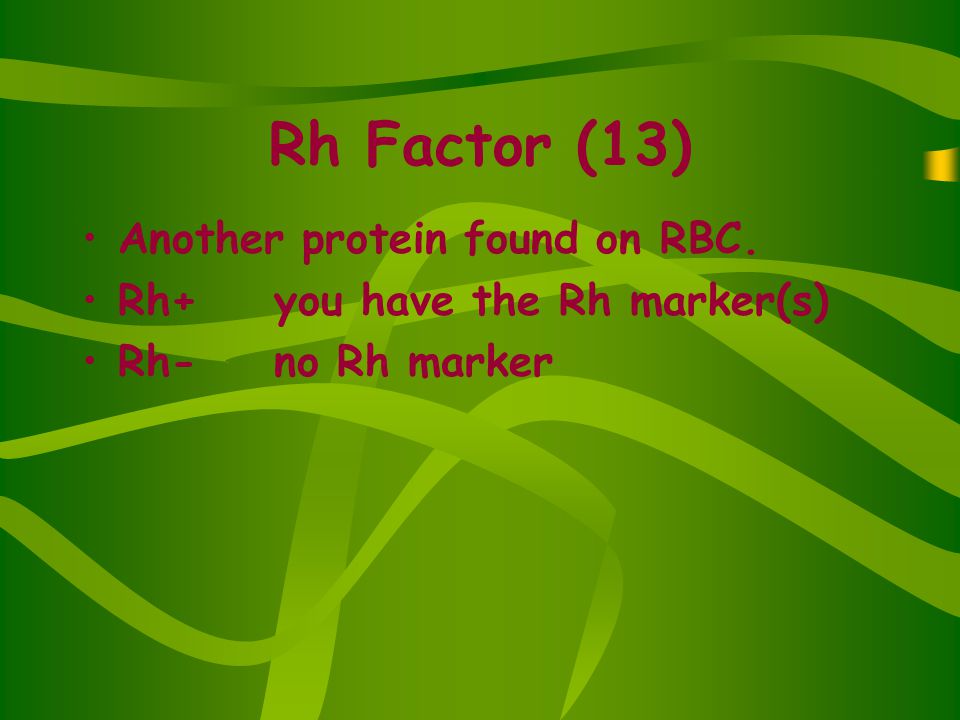 Rh Factor (13) Another protein found on RBC. Rh+ you have the Rh marker(s) Rh-no Rh marker