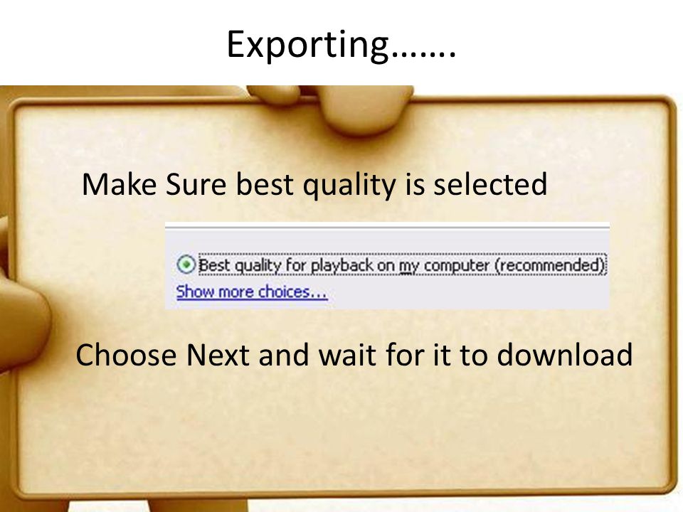 Exporting……. Make Sure best quality is selected Choose Next and wait for it to download