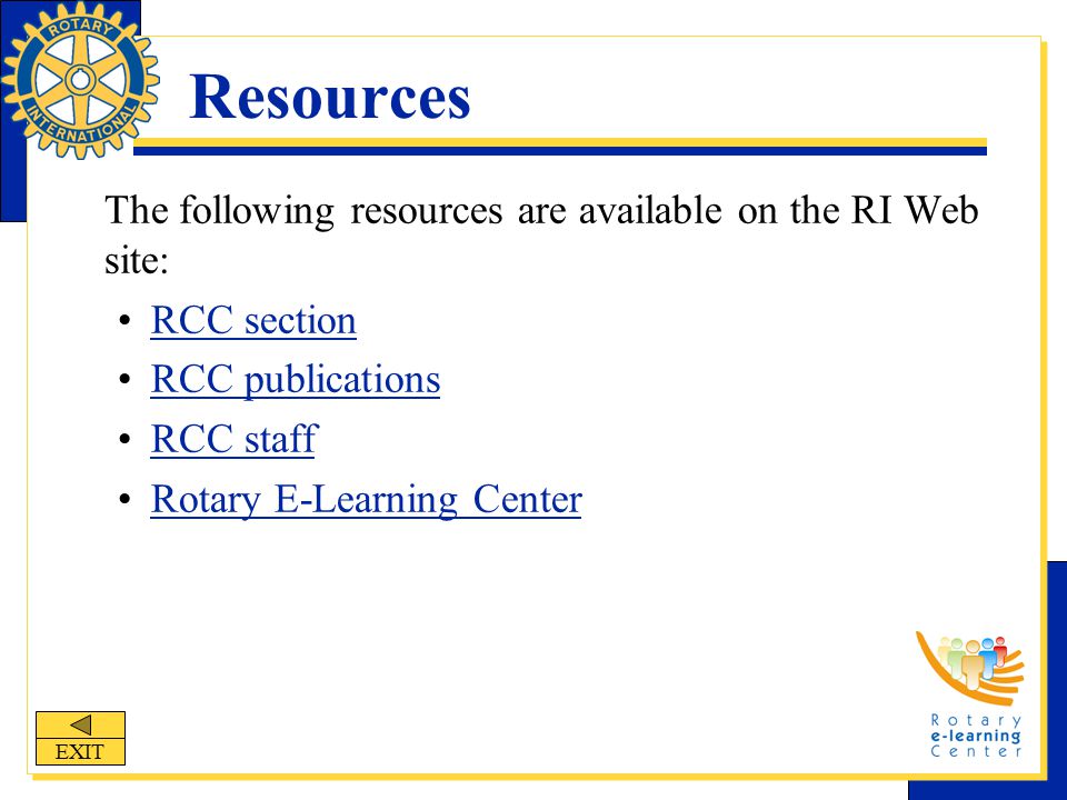 Resources The following resources are available on the RI Web site: RCC section RCC publications RCC staff Rotary E-Learning Center EXIT