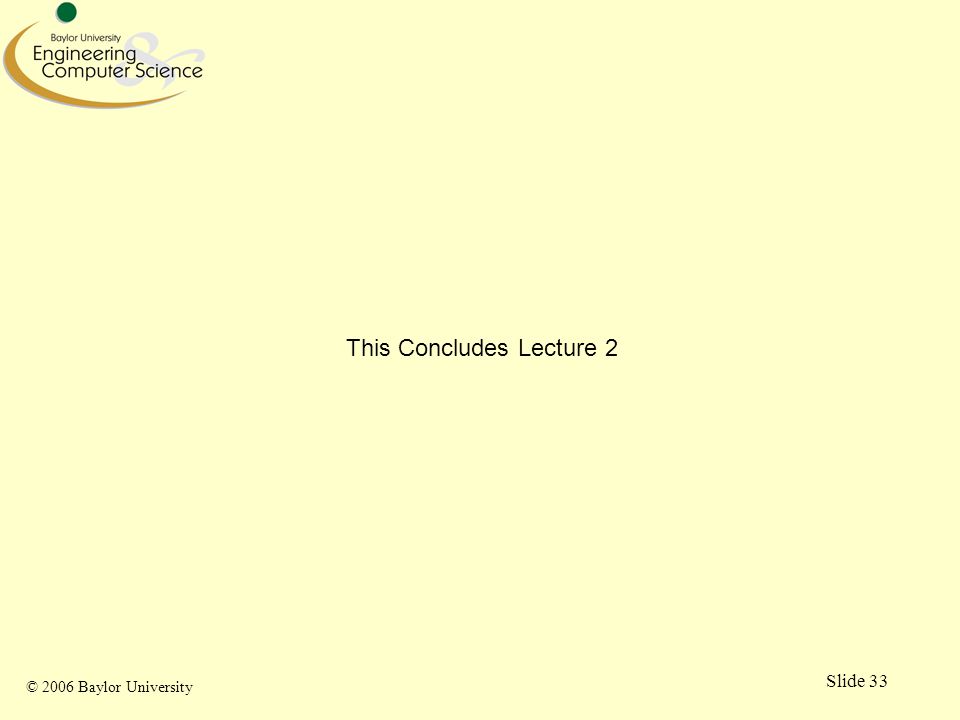 © 2006 Baylor University Slide 33 This Concludes Lecture 2