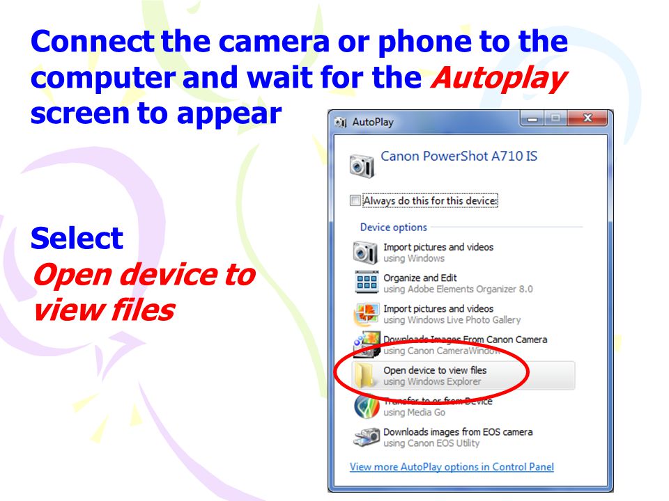 Connect the camera or phone to the computer and wait for the Autoplay screen to appear Select Open device to view files