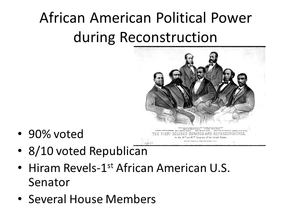 African American Political Power during Reconstruction 90% voted 8/10 voted Republican Hiram Revels-1 st African American U.S.