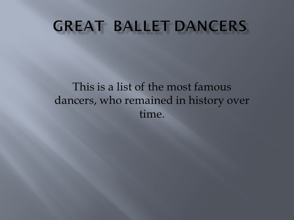 This is a list of the most famous dancers, who remained in history over time.
