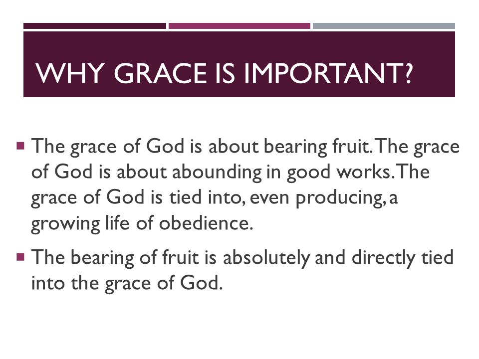 WHY GRACE IS IMPORTANT.  The grace of God is about bearing fruit.