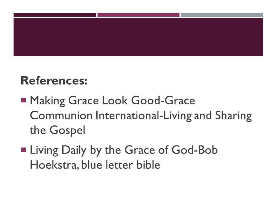 References:  Making Grace Look Good-Grace Communion International-Living and Sharing the Gospel  Living Daily by the Grace of God-Bob Hoekstra, blue letter bible
