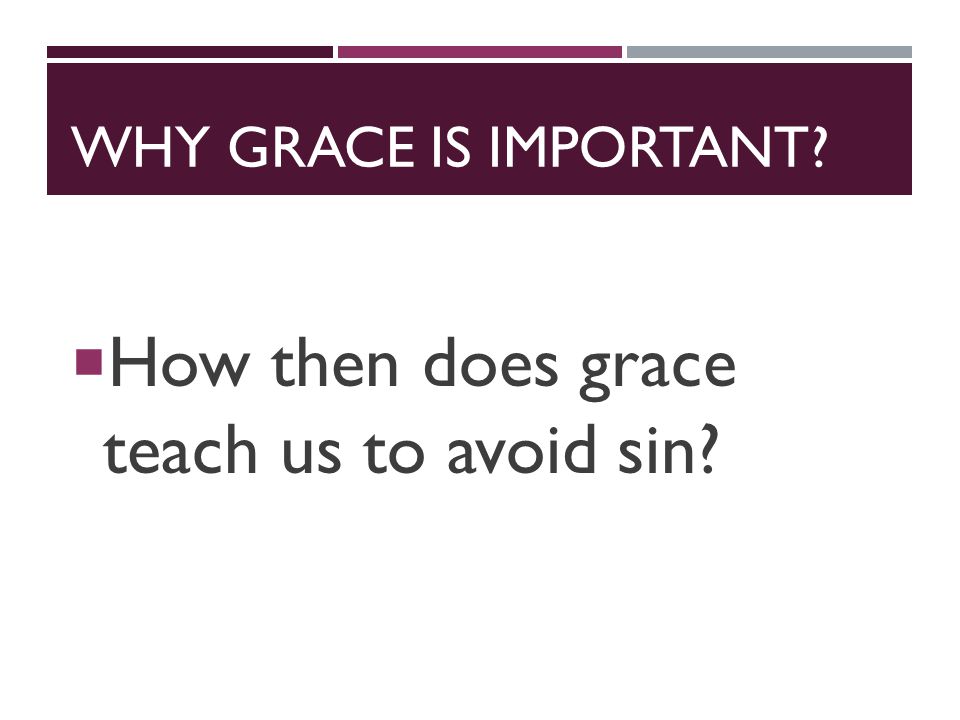 WHY GRACE IS IMPORTANT  How then does grace teach us to avoid sin