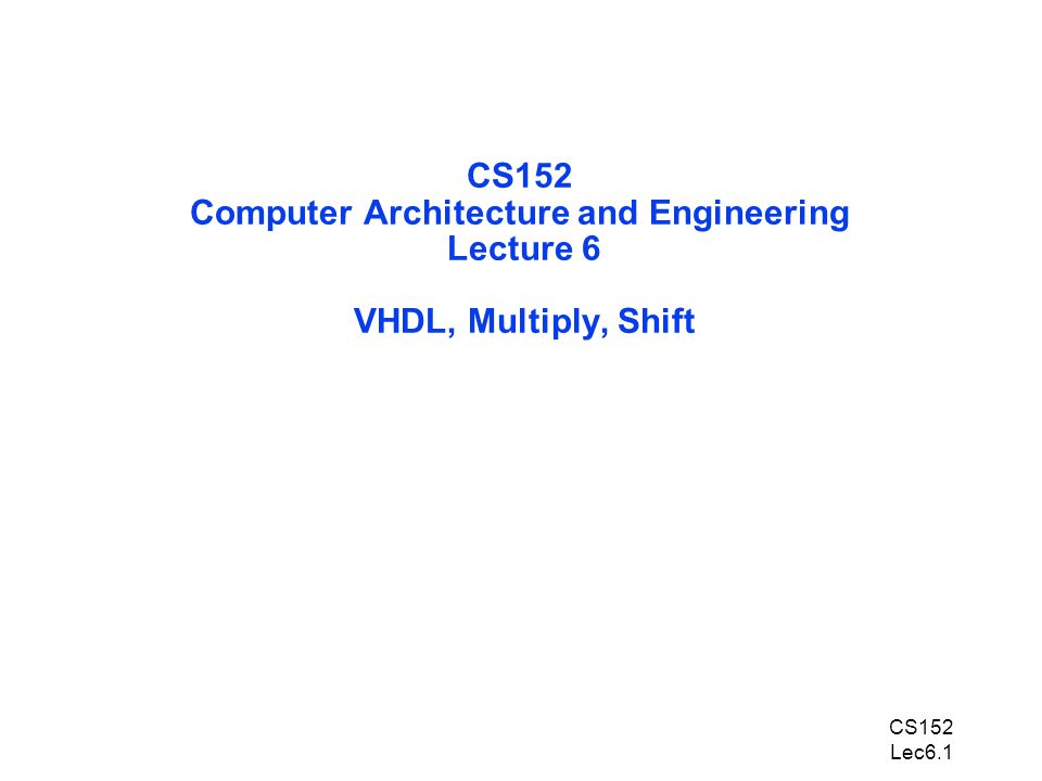 CS152 Lec6.1 CS152 Computer Architecture and Engineering Lecture 6 VHDL, Multiply, Shift