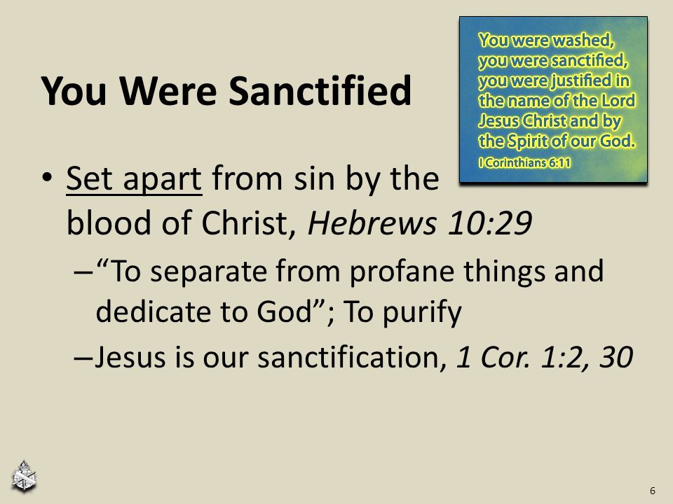 You Were Sanctified Set apart from sin by the blood of Christ, Hebrews 10:29 – To separate from profane things and dedicate to God ; To purify – Jesus is our sanctification, 1 Cor.