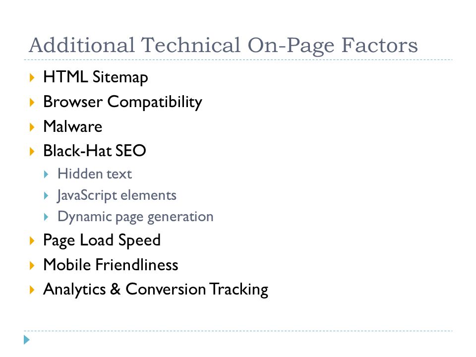 Additional Technical On-Page Factors  HTML Sitemap  Browser Compatibility  Malware  Black-Hat SEO  Hidden text  JavaScript elements  Dynamic page generation  Page Load Speed  Mobile Friendliness  Analytics & Conversion Tracking