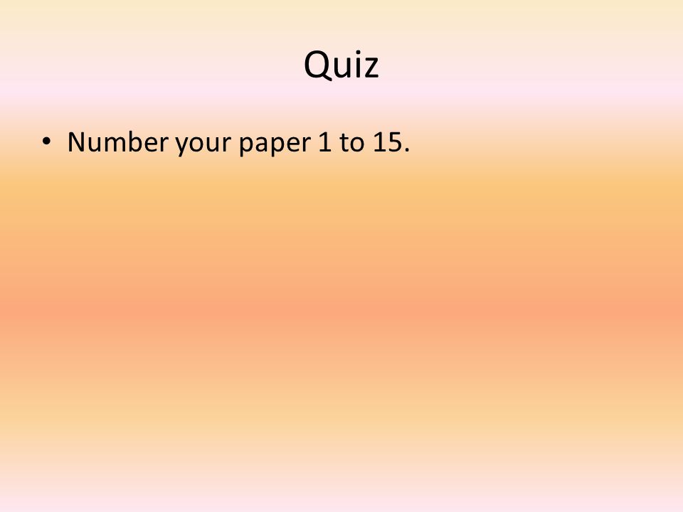 Quiz Number your paper 1 to 15.