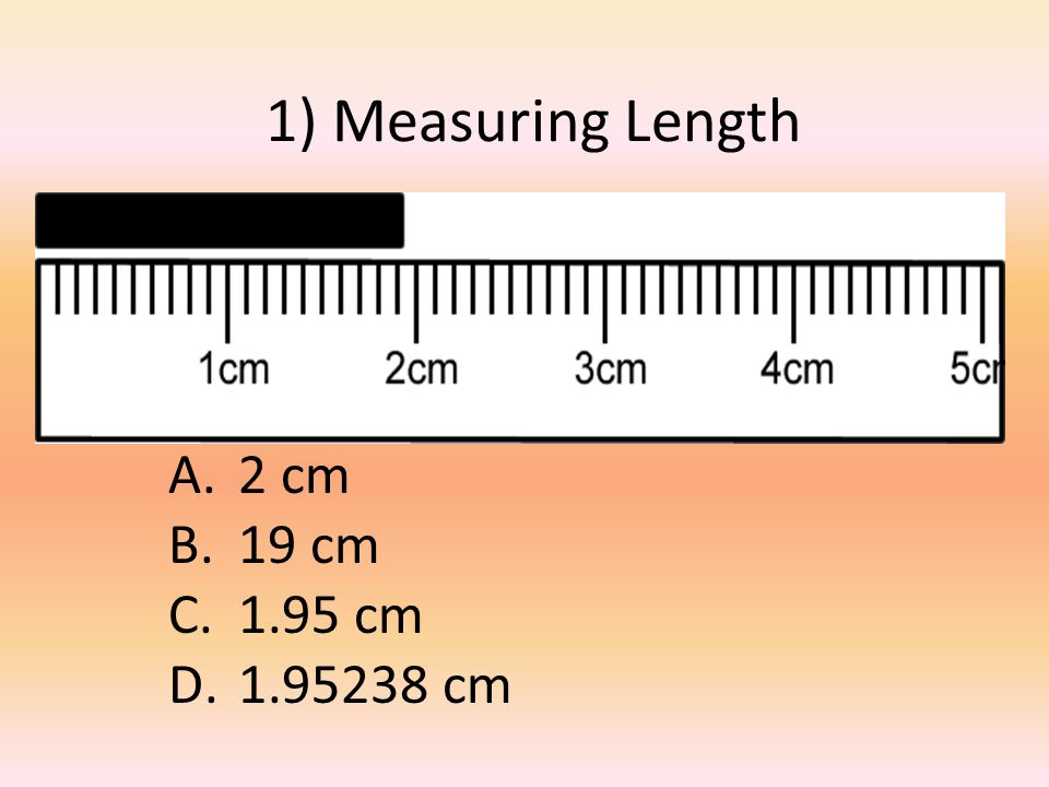 1) Measuring Length A.2 cm B.19 cm C.1.95 cm D cm