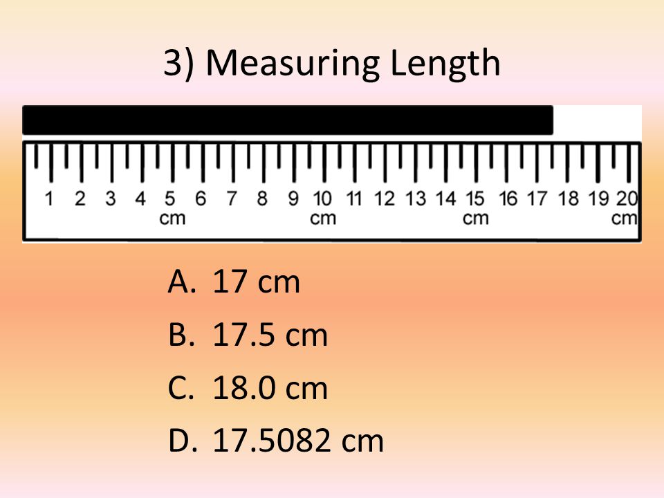 3) Measuring Length A.17 cm B.17.5 cm C.18.0 cm D cm