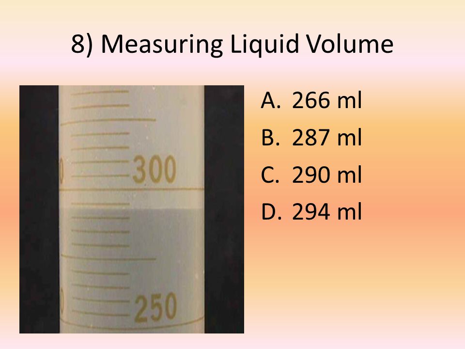 8) Measuring Liquid Volume A.266 ml B.287 ml C.290 ml D.294 ml