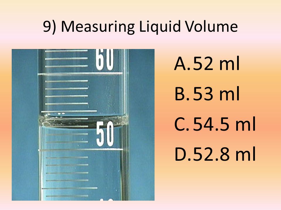 9) Measuring Liquid Volume A.52 ml B.53 ml C.54.5 ml D.52.8 ml