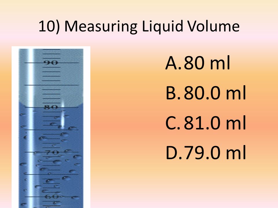 10) Measuring Liquid Volume A.80 ml B.80.0 ml C.81.0 ml D.79.0 ml