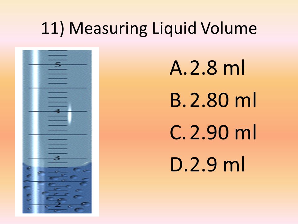 11) Measuring Liquid Volume A.2.8 ml B.2.80 ml C.2.90 ml D.2.9 ml