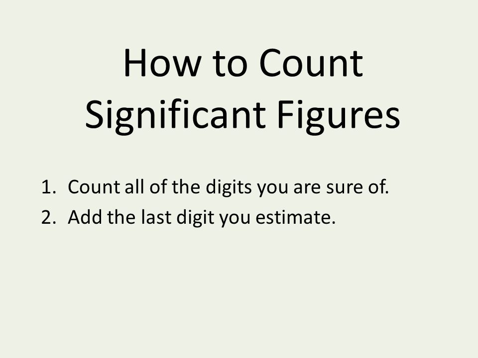 How to Count Significant Figures 1.Count all of the digits you are sure of.