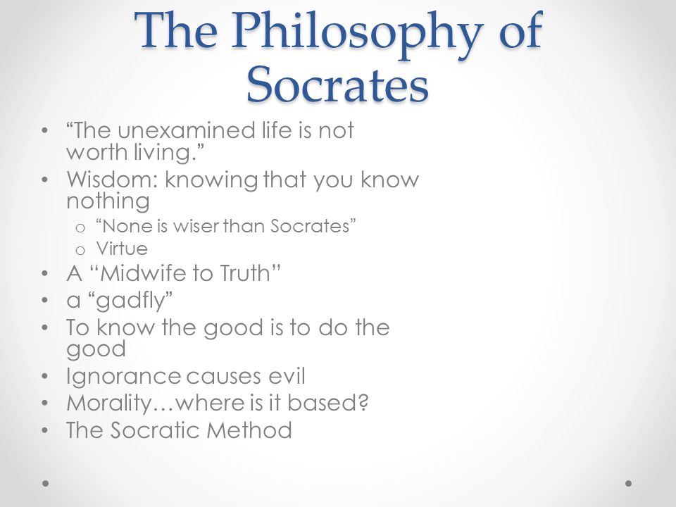 The Philosophy of Socrates The unexamined life is not worth living.