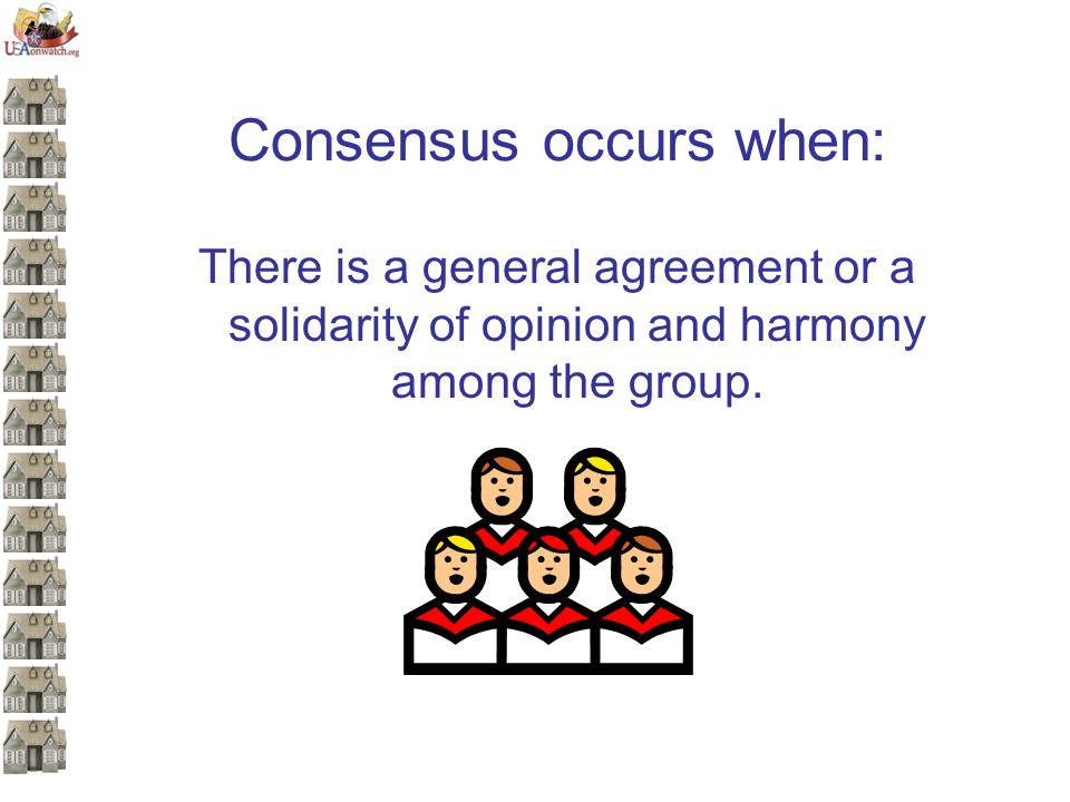 Consensus occurs when: There is a general agreement or a solidarity of opinion and harmony among the group.