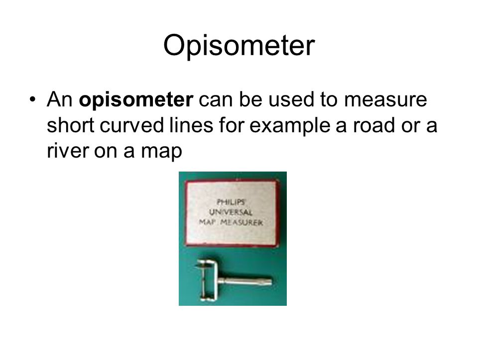 Opisometer An opisometer can be used to measure short curved lines for example a road or a river on a map