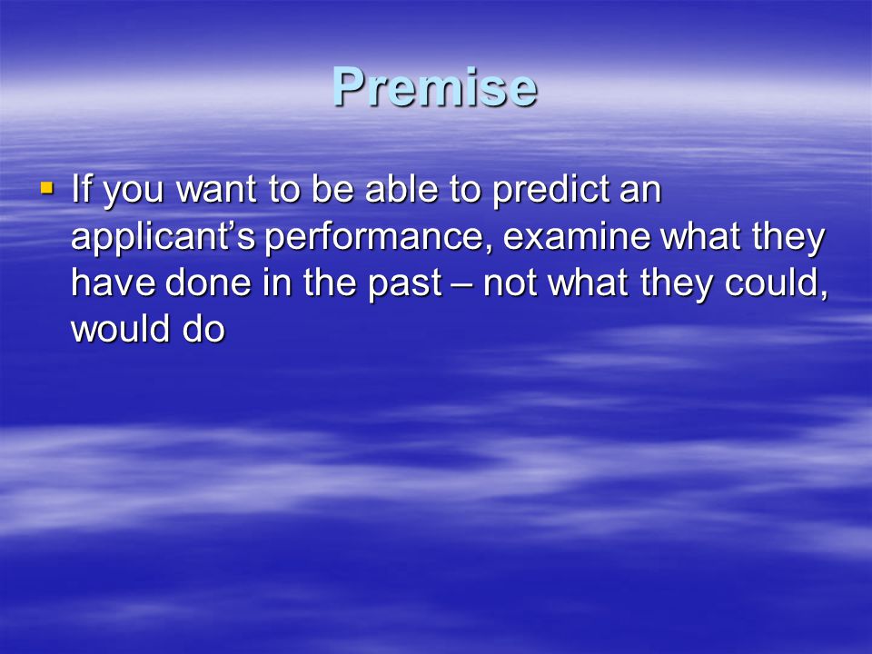 Premise  If you want to be able to predict an applicant’s performance, examine what they have done in the past – not what they could, would do