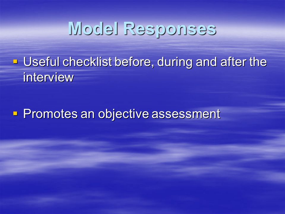 Model Responses  Useful checklist before, during and after the interview  Promotes an objective assessment